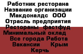 Работник ресторана › Название организации ­ Макдоналдс, ООО › Отрасль предприятия ­ Рестораны, фастфуд › Минимальный оклад ­ 1 - Все города Работа » Вакансии   . Крым,Керчь